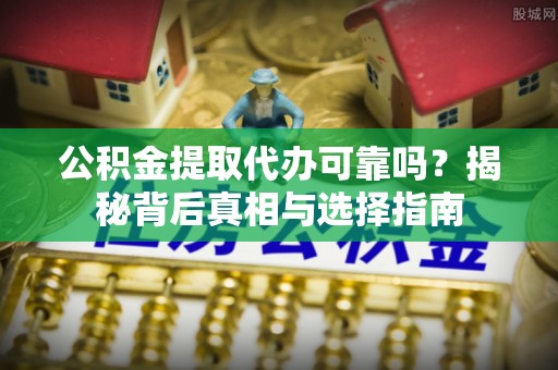 维西公积金提取代办可靠吗？揭秘背后真相与选择指南
