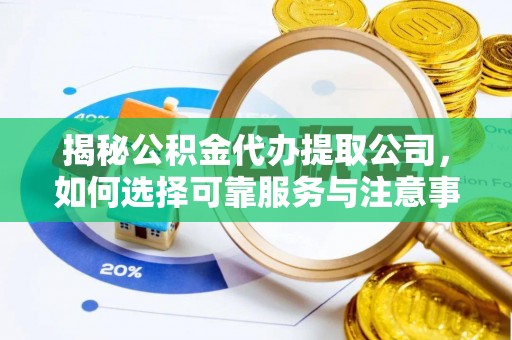 维西揭秘公积金代办提取公司，如何选择可靠服务与注意事项