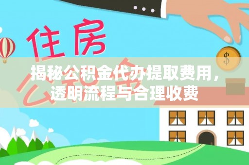 维西揭秘公积金代办提取费用，透明流程与合理收费