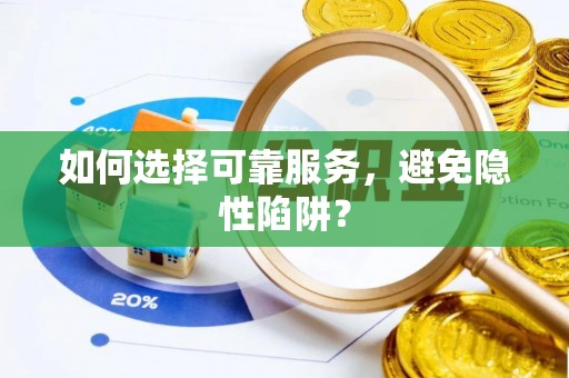 维西如何选择可靠服务，避免隐性陷阱？