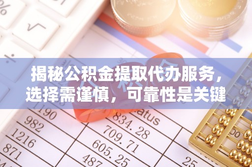 维西揭秘公积金提取代办服务，选择需谨慎，可靠性是关键