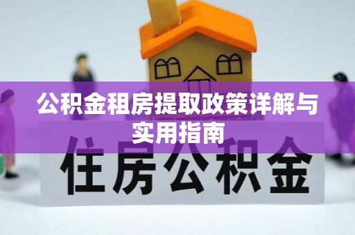 维西公积金租房提取政策详解与实用指南