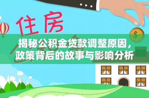 维西揭秘公积金贷款调整原因，政策背后的故事与影响分析