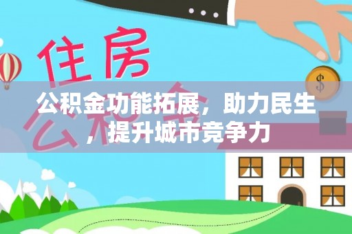 维西公积金功能拓展，助力民生，提升城市竞争力