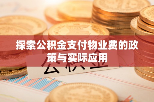 维西探索公积金支付物业费的政策与实际应用