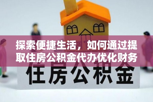 维西探索便捷生活，如何通过提取住房公积金代办优化财务规划