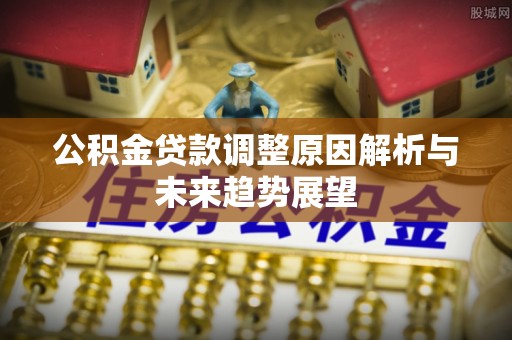 维西公积金贷款调整原因解析与未来趋势展望