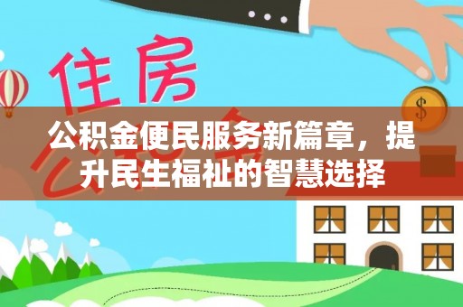 维西公积金便民服务新篇章，提升民生福祉的智慧选择