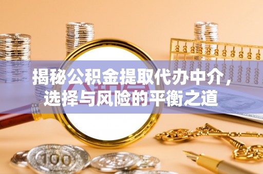 维西揭秘公积金提取代办中介，选择与风险的平衡之道