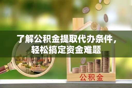 维西了解公积金提取代办条件，轻松搞定资金难题
