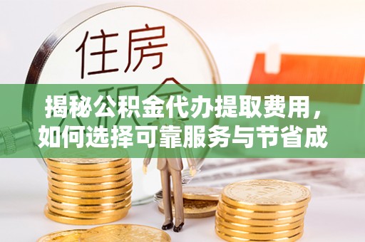 维西揭秘公积金代办提取费用，如何选择可靠服务与节省成本