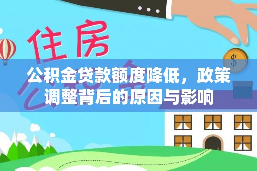 维西公积金贷款额度降低，政策调整背后的原因与影响