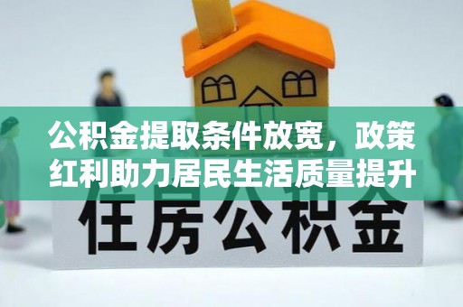 维西公积金提取条件放宽，政策红利助力居民生活质量提升