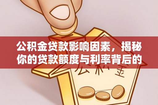 维西公积金贷款影响因素，揭秘你的贷款额度与利率背后的秘密