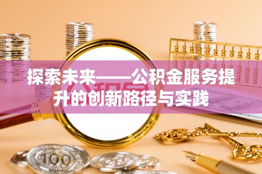 维西探索未来——公积金服务提升的创新路径与实践