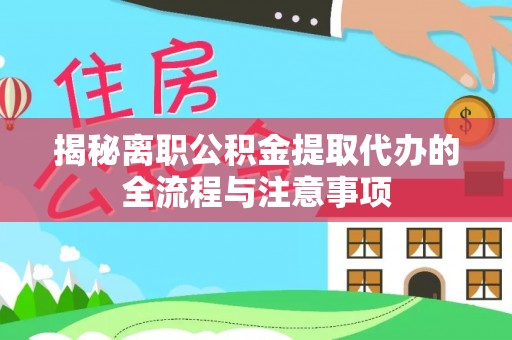 维西揭秘离职公积金提取代办的全流程与注意事项