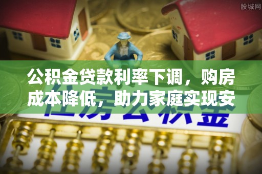 维西公积金贷款利率下调，购房成本降低，助力家庭实现安居梦