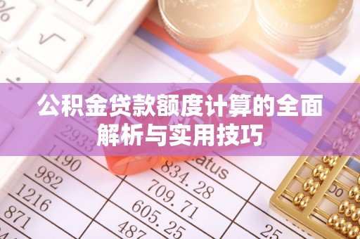 维西公积金贷款额度计算的全面解析与实用技巧