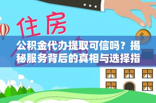 维西公积金代办提取可信吗？揭秘服务背后的真相与选择指南