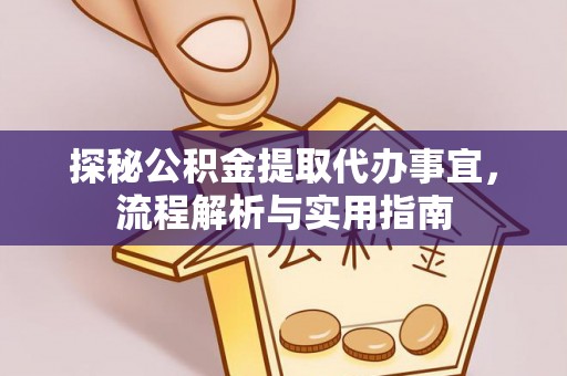 维西探秘公积金提取代办事宜，流程解析与实用指南