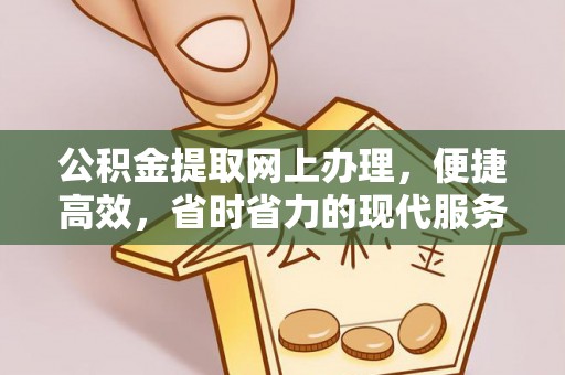 维西公积金提取网上办理，便捷高效，省时省力的现代服务