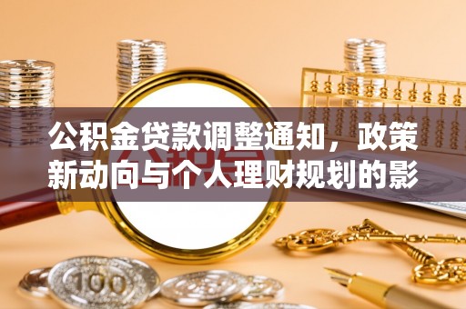 维西公积金贷款调整通知，政策新动向与个人理财规划的影响