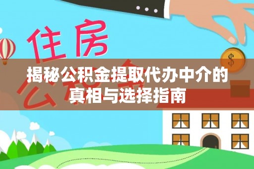 维西揭秘公积金提取代办中介的真相与选择指南