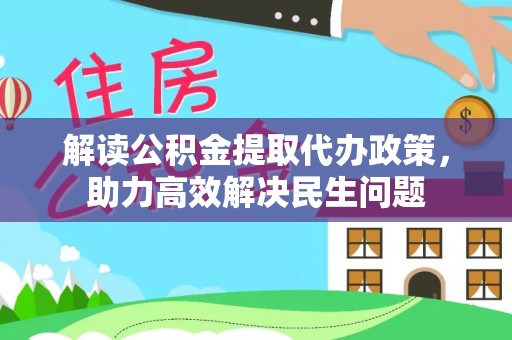 维西解读公积金提取代办政策，助力高效解决民生问题