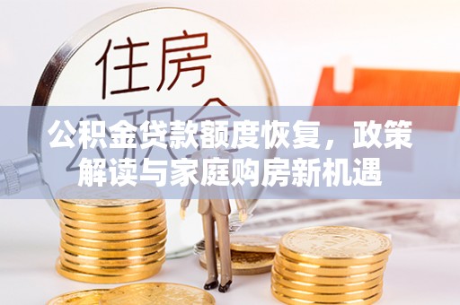 维西公积金贷款额度恢复，政策解读与家庭购房新机遇