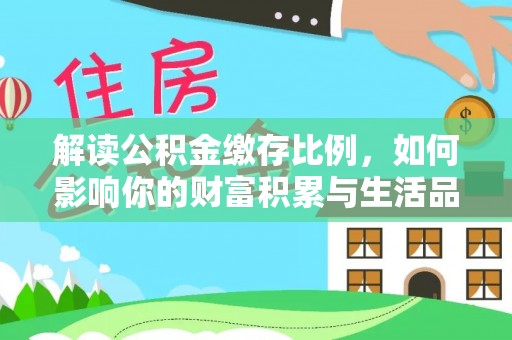 维西解读公积金缴存比例，如何影响你的财富积累与生活品质