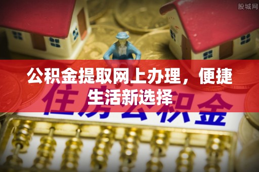 维西公积金提取网上办理，便捷生活新选择