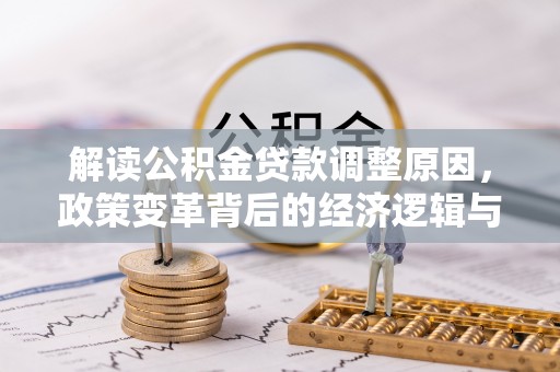维西解读公积金贷款调整原因，政策变革背后的经济逻辑与民生影响